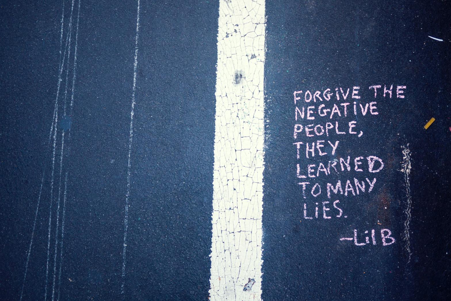Forgive the NEGATIVE PEOPLE, they learned to many lies!